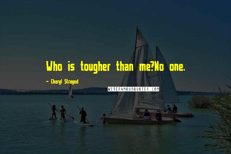 Cheryl Strayed Quotes: Who is tougher than me?No one.