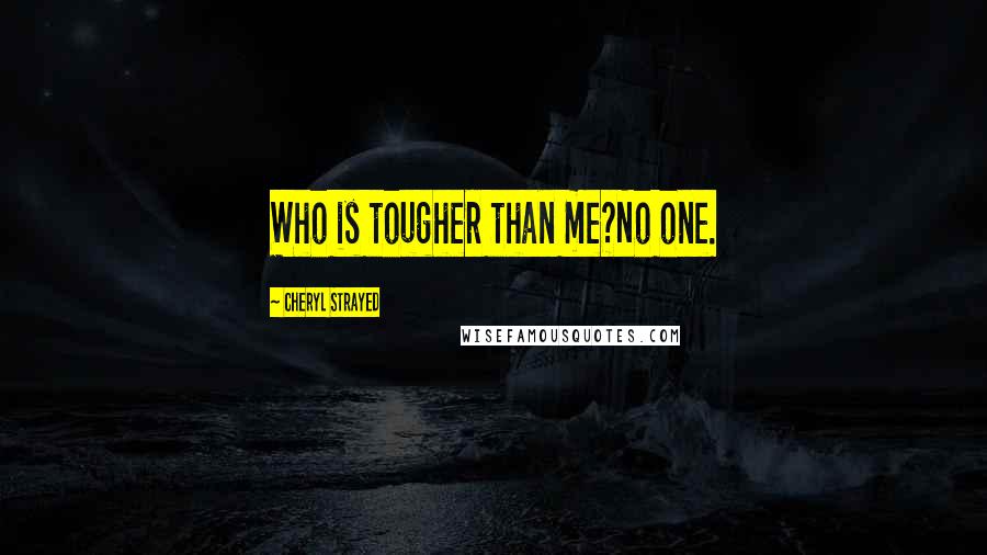 Cheryl Strayed Quotes: Who is tougher than me?No one.
