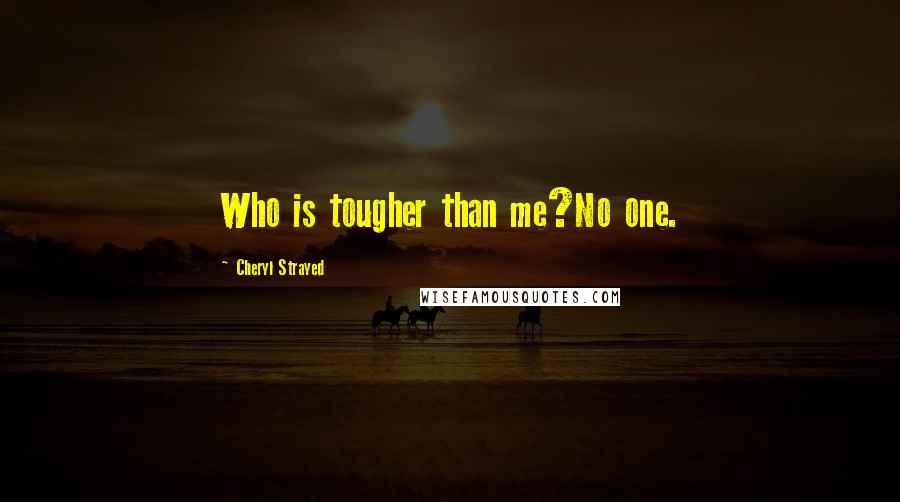 Cheryl Strayed Quotes: Who is tougher than me?No one.