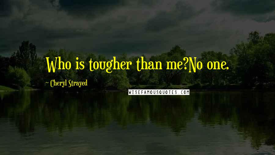 Cheryl Strayed Quotes: Who is tougher than me?No one.