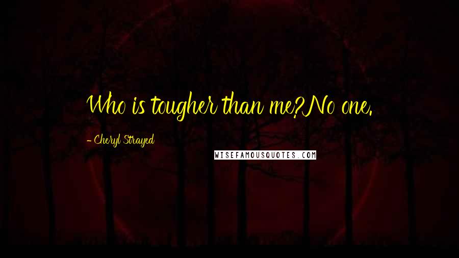 Cheryl Strayed Quotes: Who is tougher than me?No one.