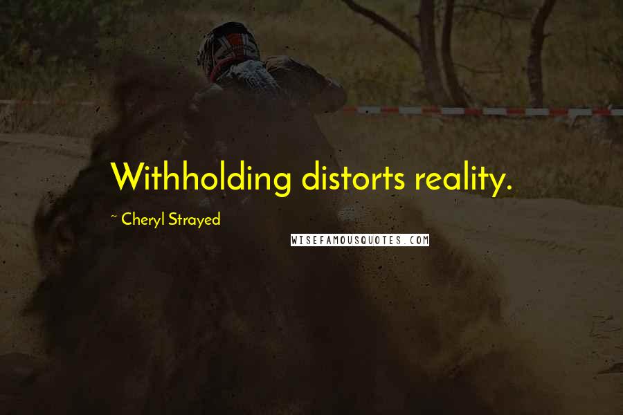 Cheryl Strayed Quotes: Withholding distorts reality.