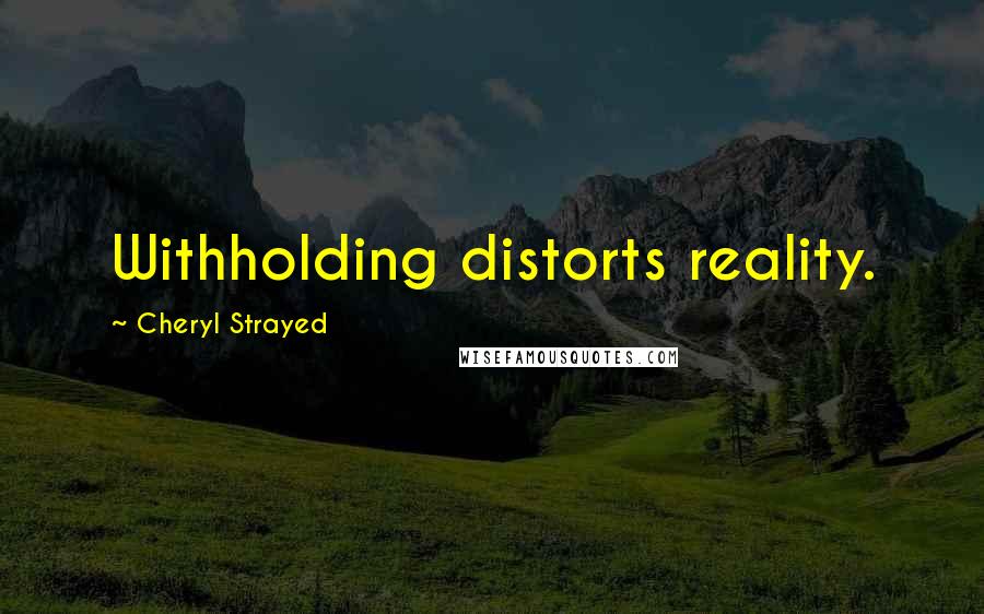 Cheryl Strayed Quotes: Withholding distorts reality.