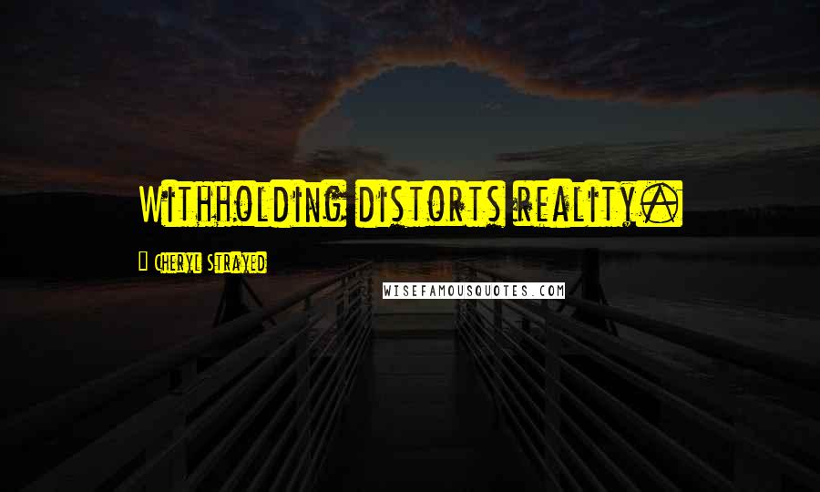 Cheryl Strayed Quotes: Withholding distorts reality.