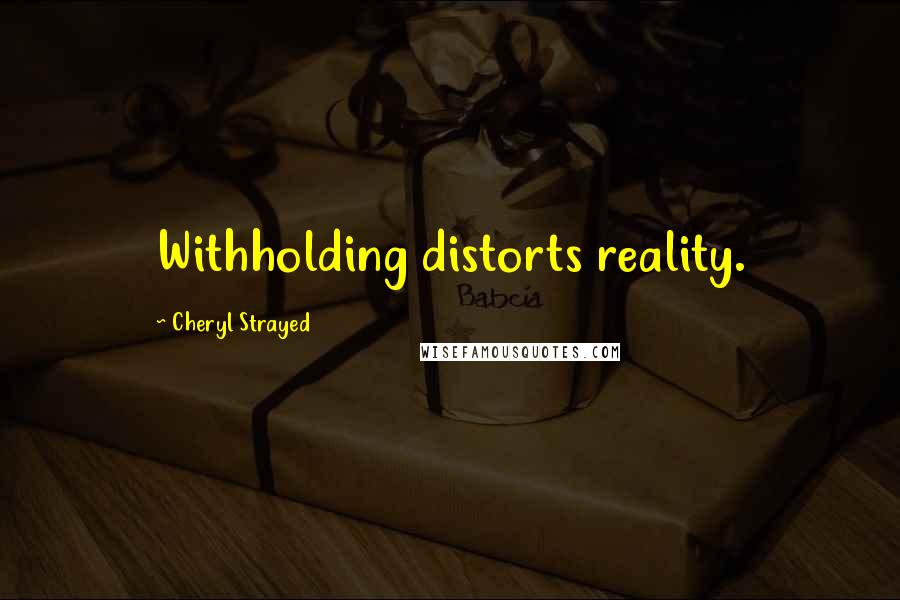 Cheryl Strayed Quotes: Withholding distorts reality.