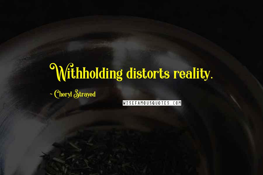 Cheryl Strayed Quotes: Withholding distorts reality.