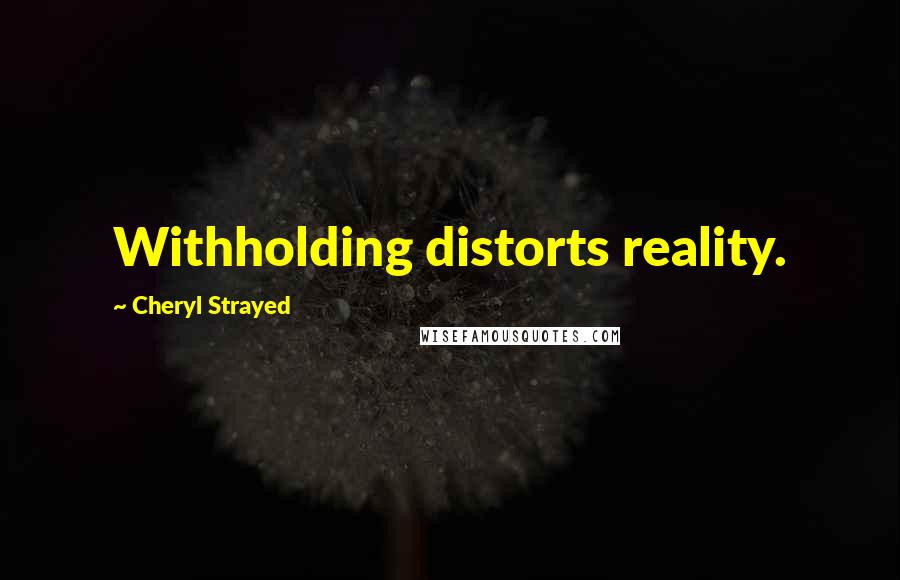 Cheryl Strayed Quotes: Withholding distorts reality.