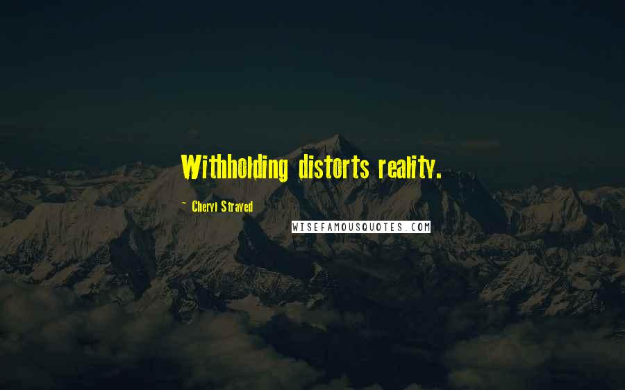 Cheryl Strayed Quotes: Withholding distorts reality.