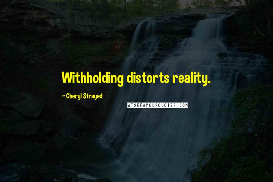 Cheryl Strayed Quotes: Withholding distorts reality.