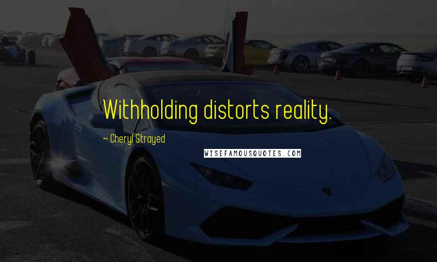 Cheryl Strayed Quotes: Withholding distorts reality.
