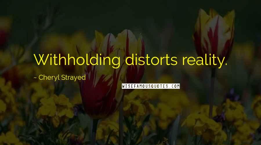 Cheryl Strayed Quotes: Withholding distorts reality.
