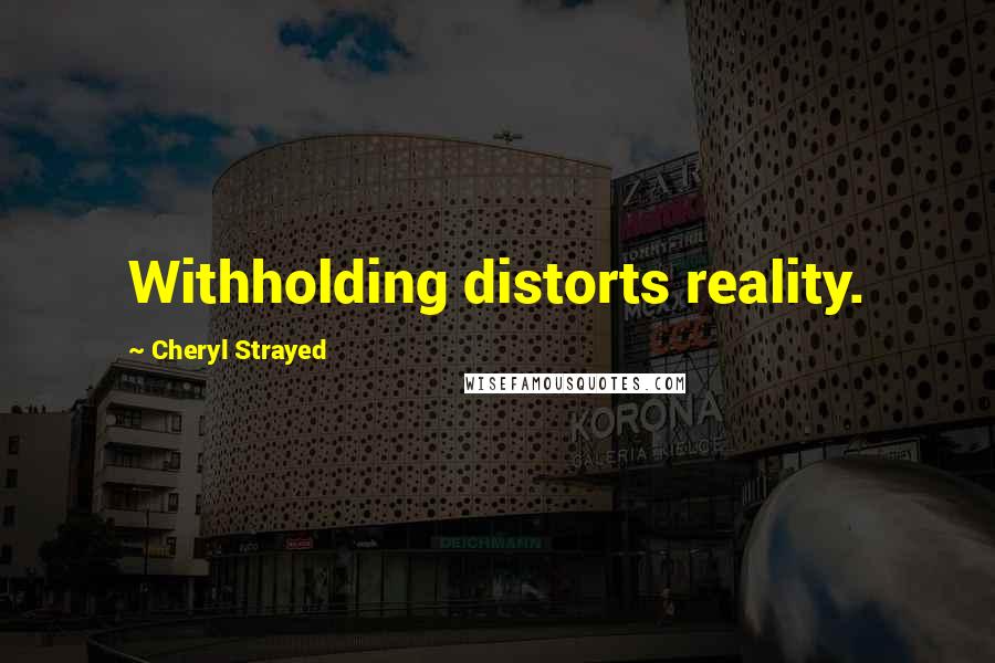 Cheryl Strayed Quotes: Withholding distorts reality.