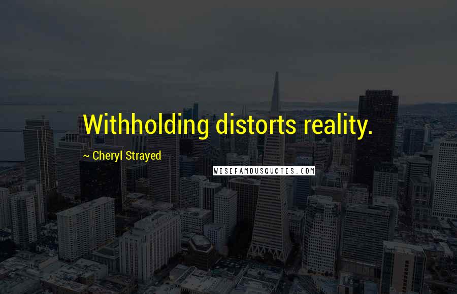 Cheryl Strayed Quotes: Withholding distorts reality.