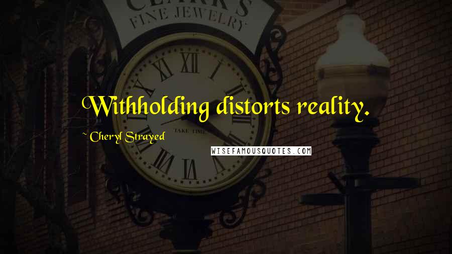 Cheryl Strayed Quotes: Withholding distorts reality.