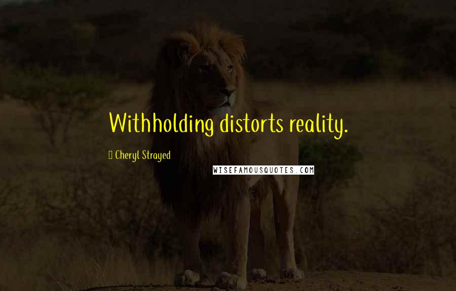 Cheryl Strayed Quotes: Withholding distorts reality.