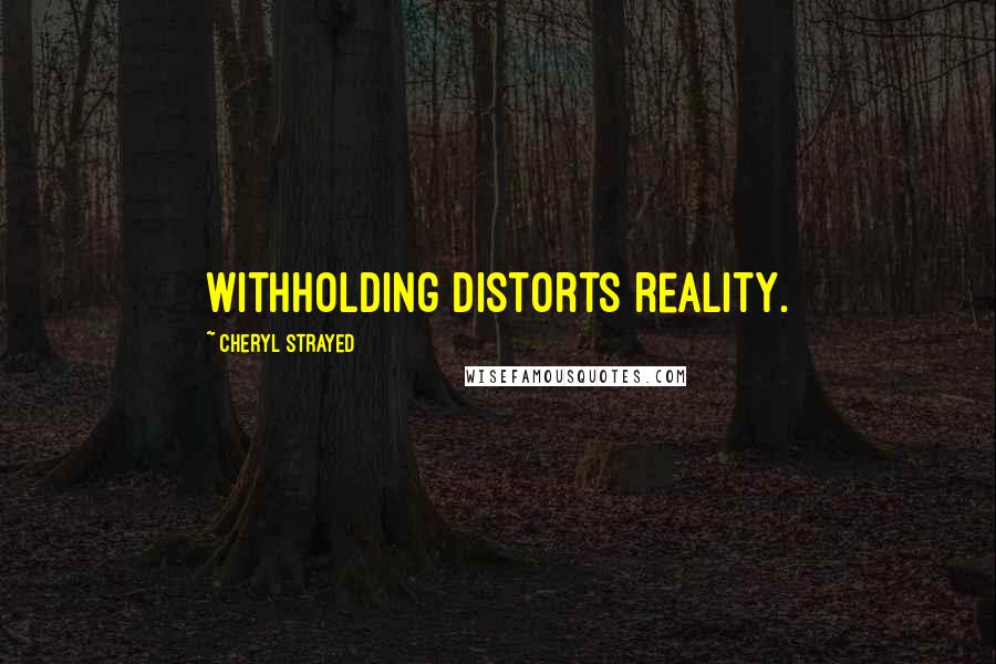 Cheryl Strayed Quotes: Withholding distorts reality.