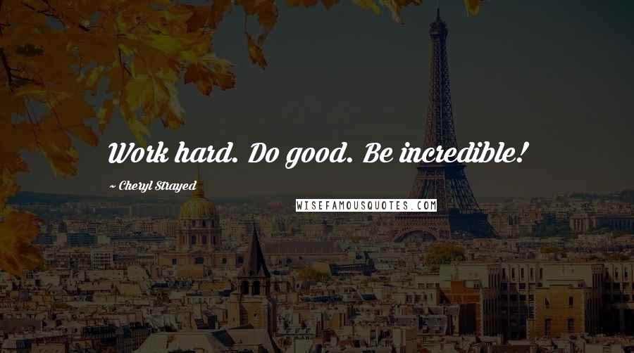 Cheryl Strayed Quotes: Work hard. Do good. Be incredible!