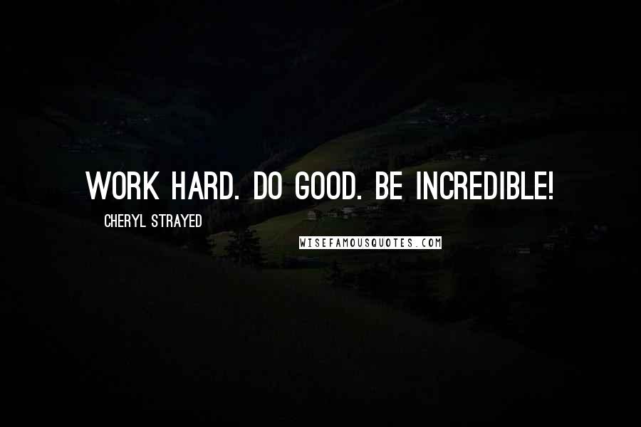 Cheryl Strayed Quotes: Work hard. Do good. Be incredible!