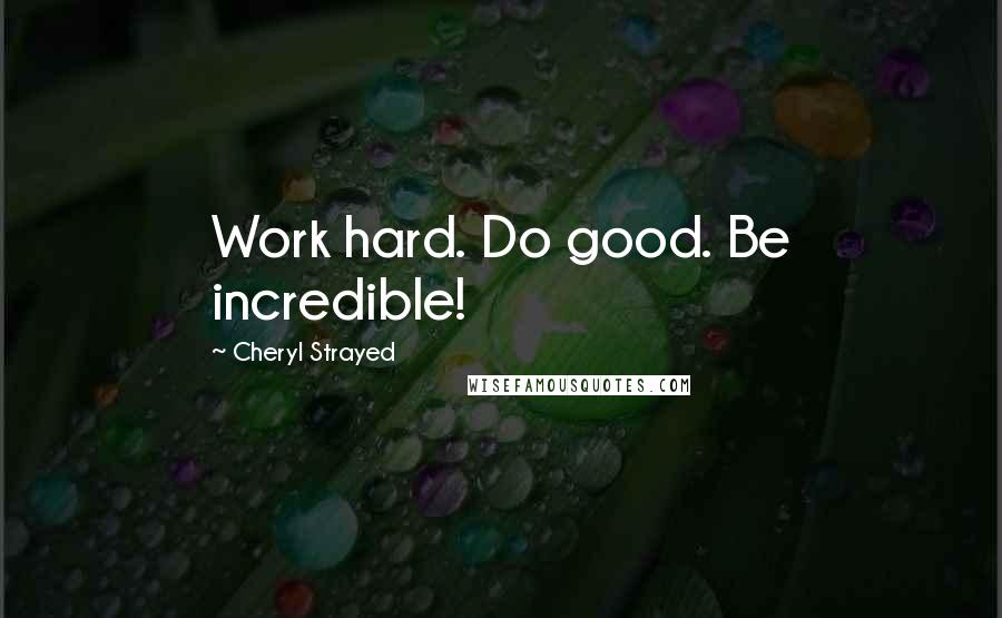 Cheryl Strayed Quotes: Work hard. Do good. Be incredible!
