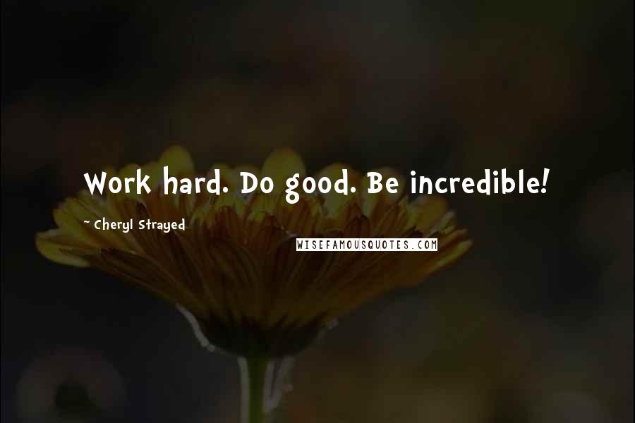 Cheryl Strayed Quotes: Work hard. Do good. Be incredible!