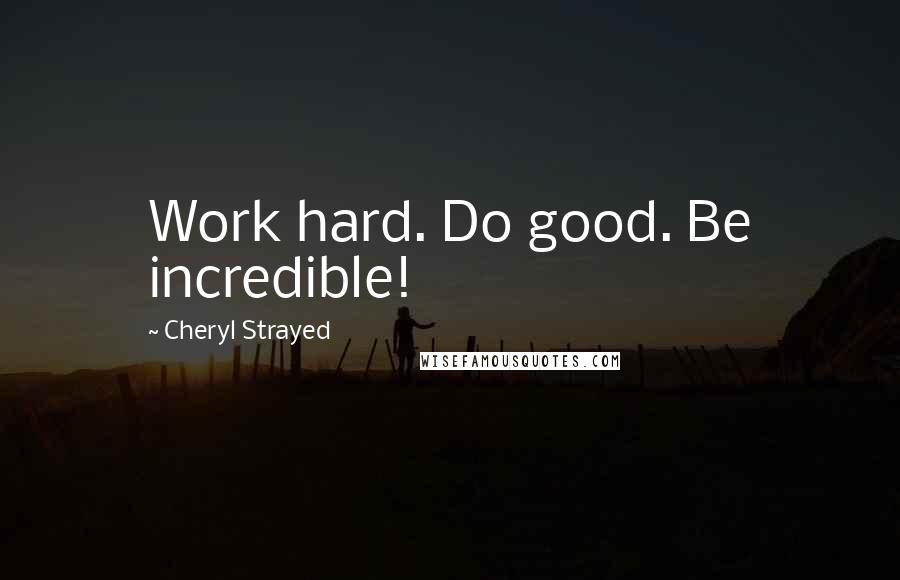 Cheryl Strayed Quotes: Work hard. Do good. Be incredible!