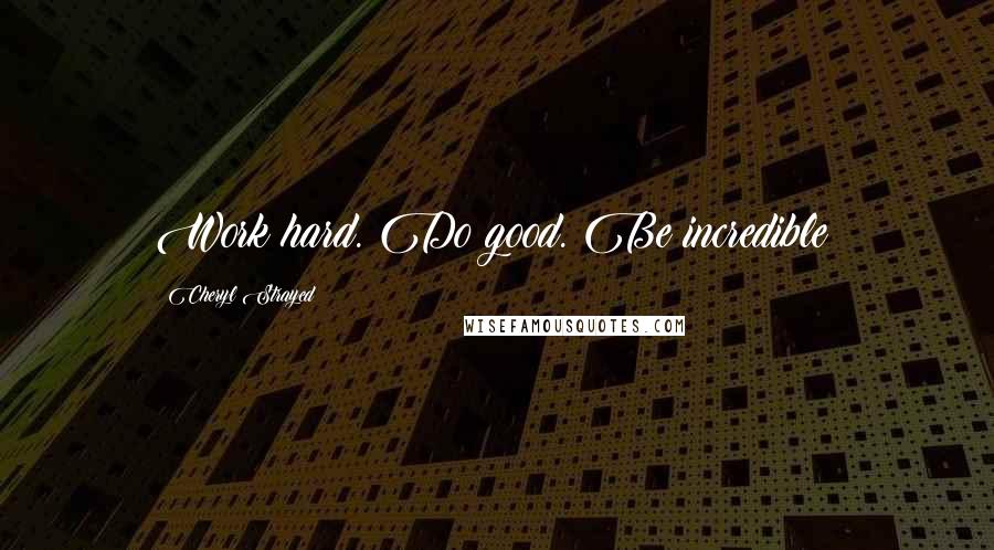 Cheryl Strayed Quotes: Work hard. Do good. Be incredible!