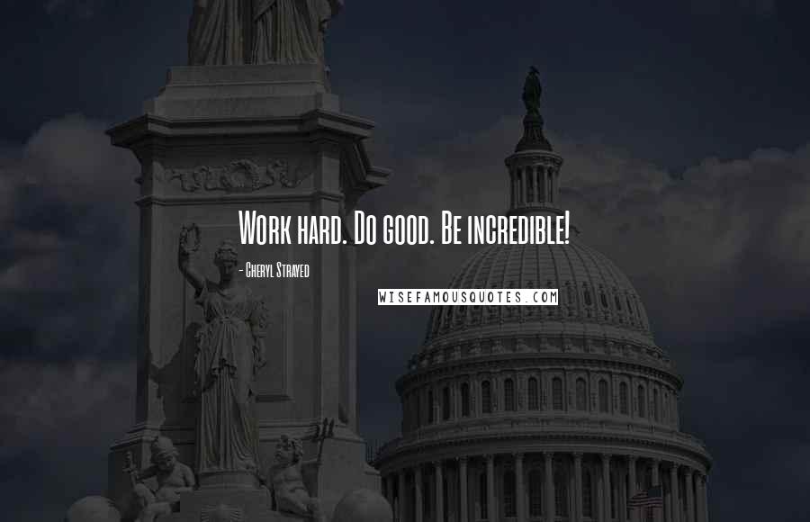 Cheryl Strayed Quotes: Work hard. Do good. Be incredible!