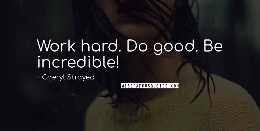 Cheryl Strayed Quotes: Work hard. Do good. Be incredible!