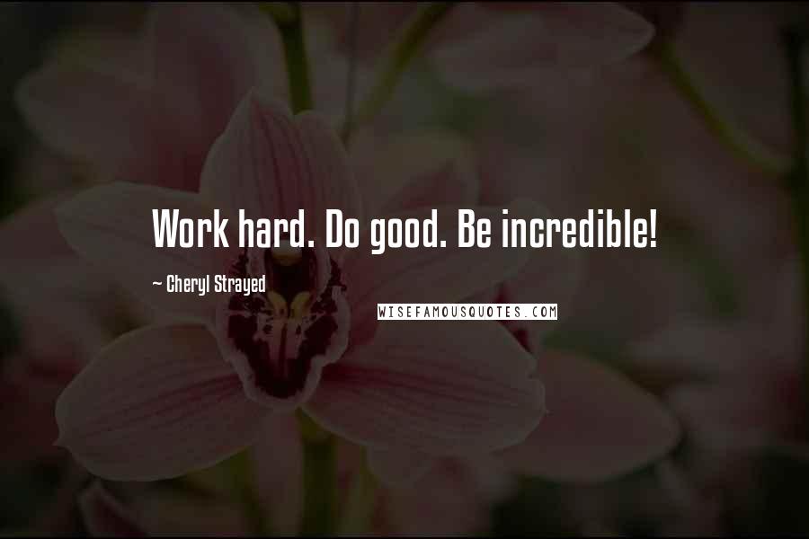 Cheryl Strayed Quotes: Work hard. Do good. Be incredible!
