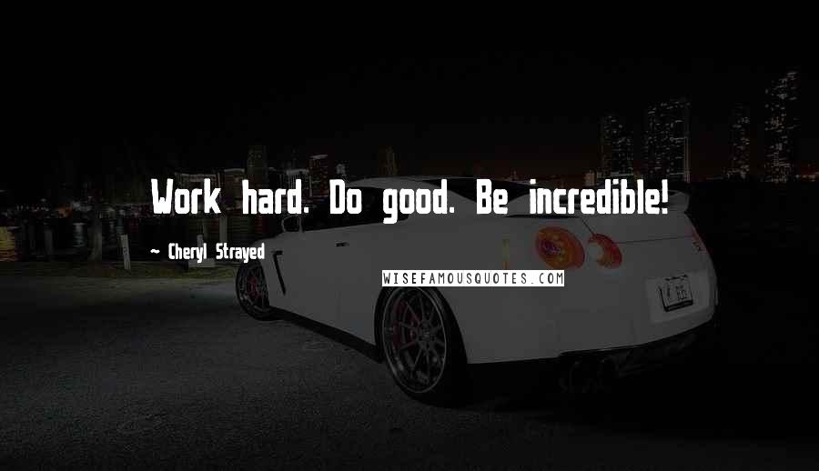 Cheryl Strayed Quotes: Work hard. Do good. Be incredible!