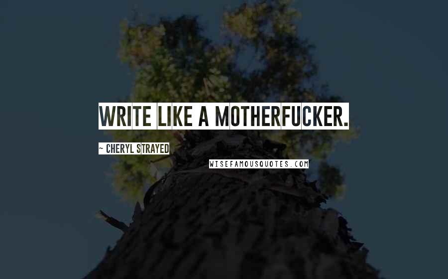 Cheryl Strayed Quotes: Write like a motherfucker.