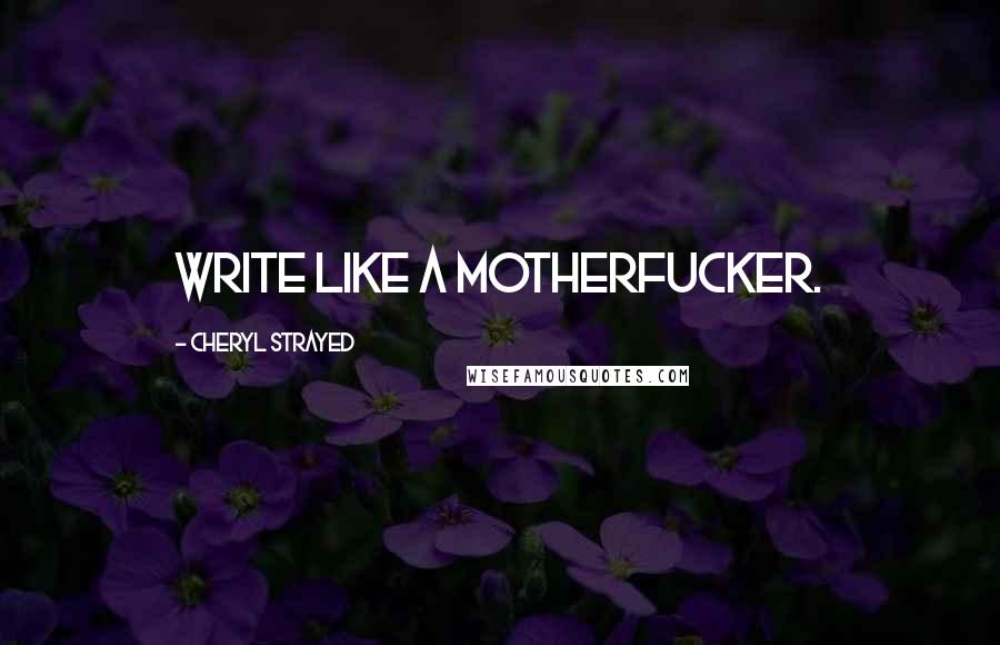 Cheryl Strayed Quotes: Write like a motherfucker.