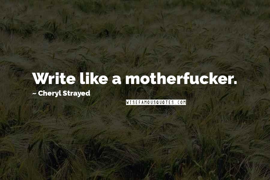 Cheryl Strayed Quotes: Write like a motherfucker.