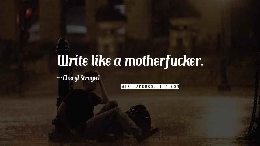Cheryl Strayed Quotes: Write like a motherfucker.