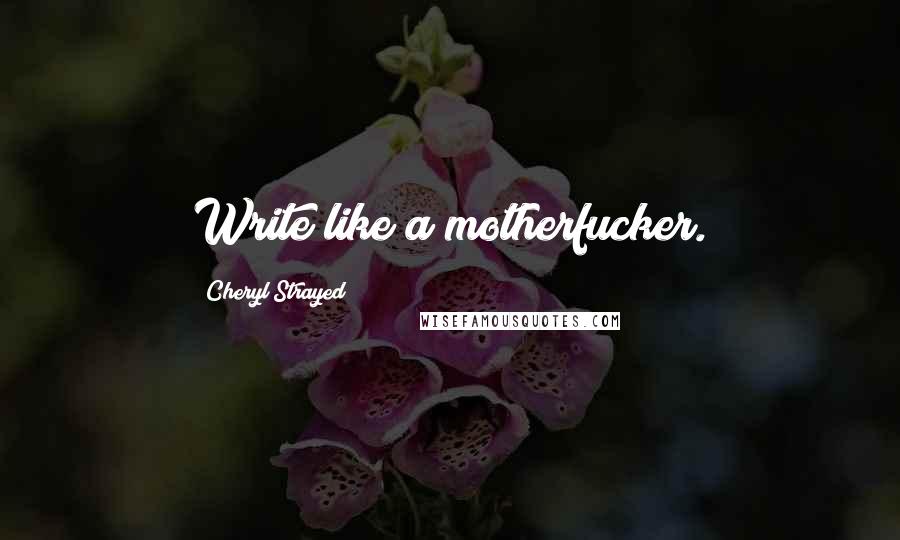 Cheryl Strayed Quotes: Write like a motherfucker.
