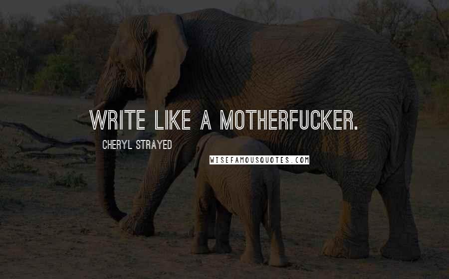 Cheryl Strayed Quotes: Write like a motherfucker.