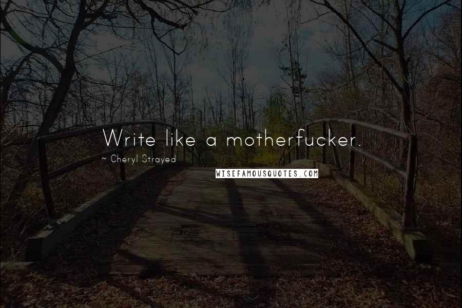 Cheryl Strayed Quotes: Write like a motherfucker.