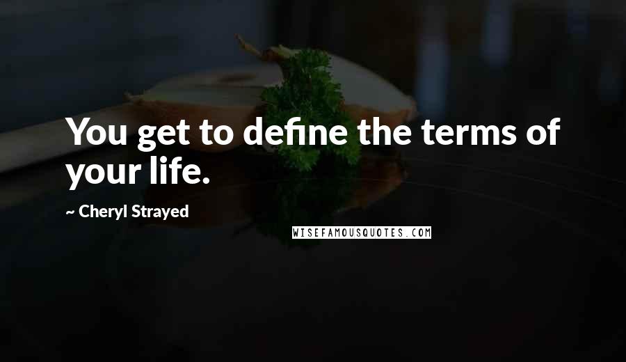 Cheryl Strayed Quotes: You get to define the terms of your life.
