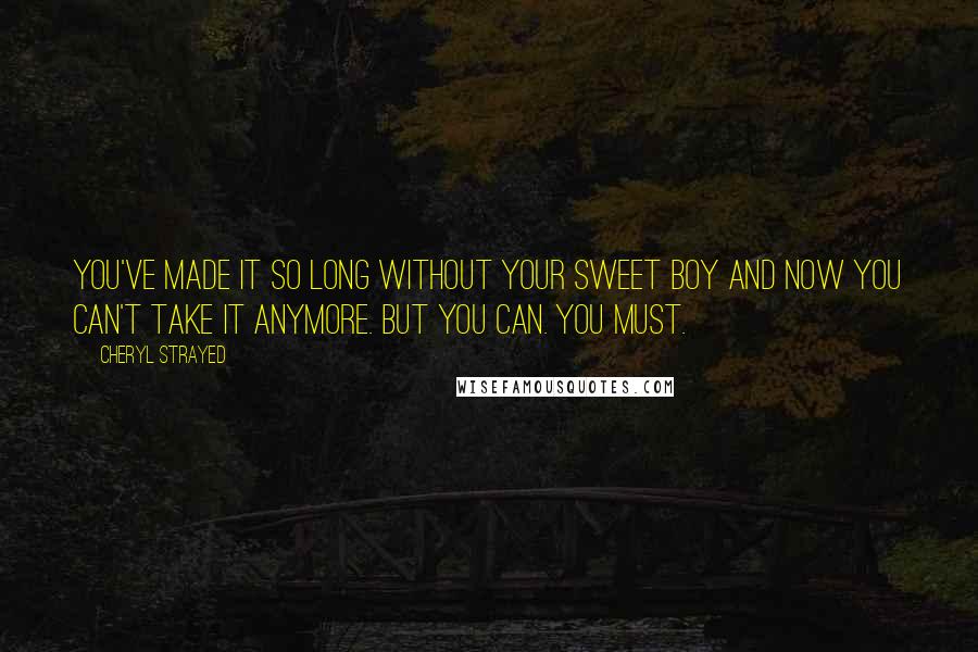 Cheryl Strayed Quotes: You've made it so long without your sweet boy and now you can't take it anymore. But you can. You must.