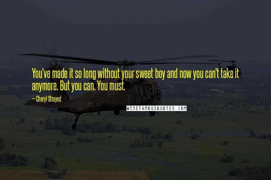 Cheryl Strayed Quotes: You've made it so long without your sweet boy and now you can't take it anymore. But you can. You must.