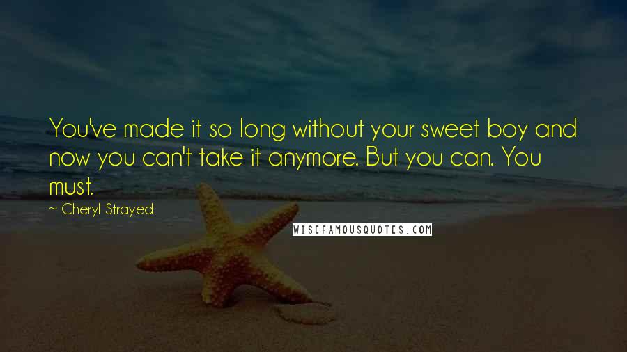 Cheryl Strayed Quotes: You've made it so long without your sweet boy and now you can't take it anymore. But you can. You must.