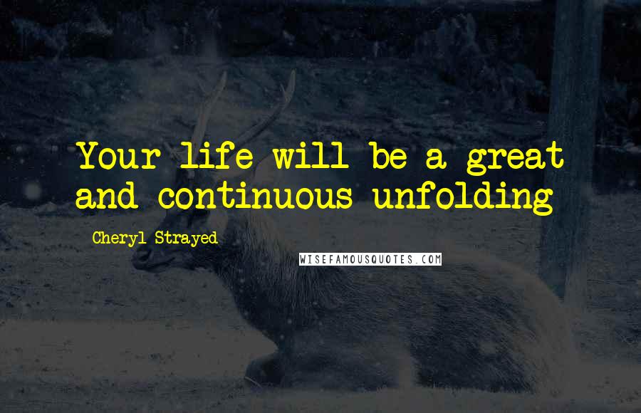 Cheryl Strayed Quotes: Your life will be a great and continuous unfolding