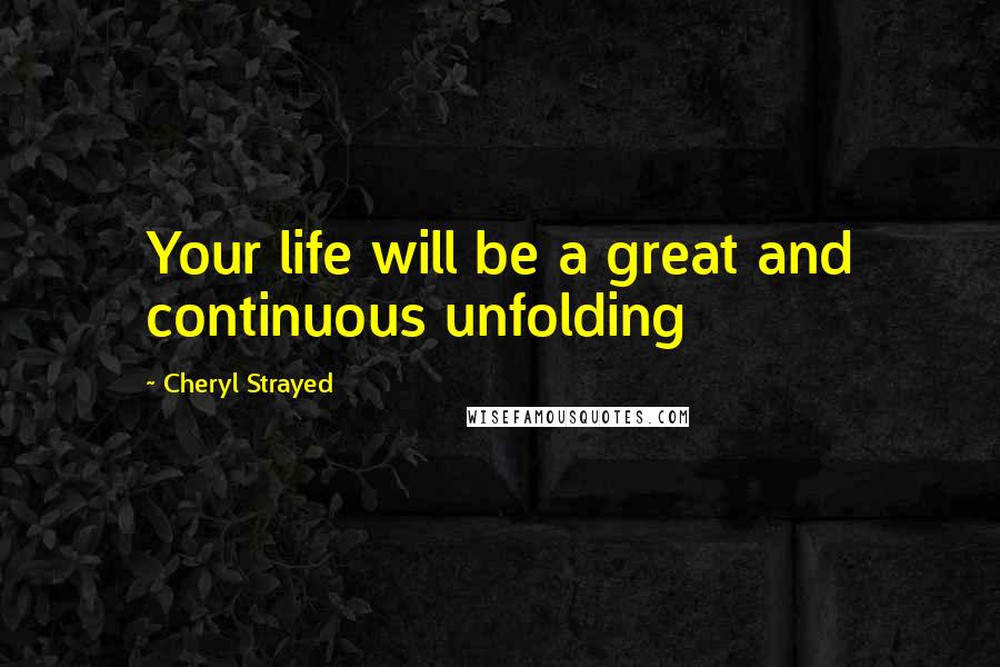 Cheryl Strayed Quotes: Your life will be a great and continuous unfolding