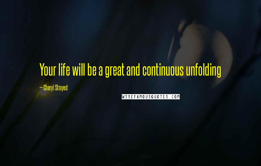 Cheryl Strayed Quotes: Your life will be a great and continuous unfolding