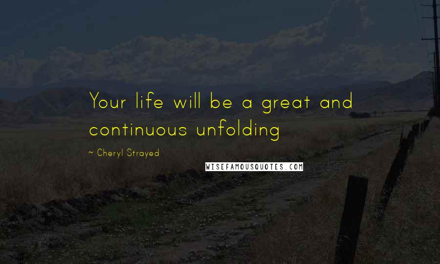 Cheryl Strayed Quotes: Your life will be a great and continuous unfolding