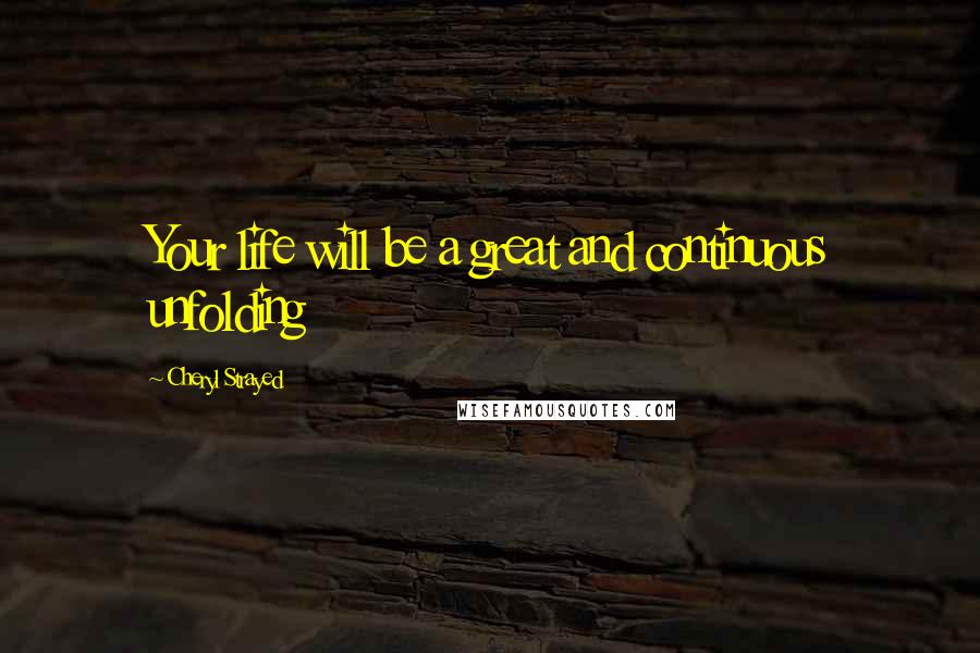 Cheryl Strayed Quotes: Your life will be a great and continuous unfolding