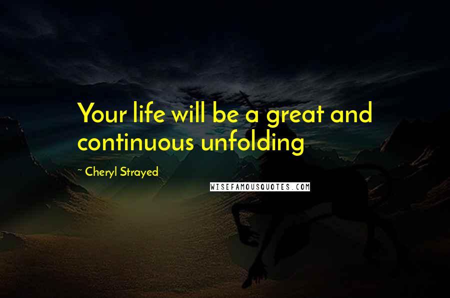 Cheryl Strayed Quotes: Your life will be a great and continuous unfolding