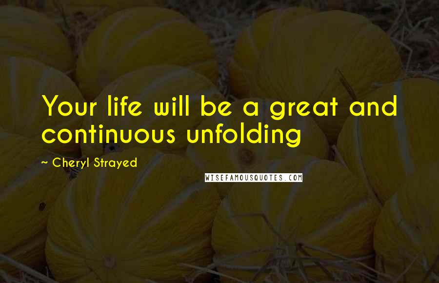 Cheryl Strayed Quotes: Your life will be a great and continuous unfolding