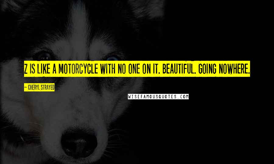 Cheryl Strayed Quotes: Z is like a motorcycle with no one on it. Beautiful. Going nowhere.