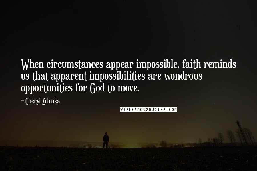 Cheryl Zelenka Quotes: When circumstances appear impossible, faith reminds us that apparent impossibilities are wondrous opportunities for God to move.